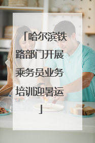 哈尔滨铁路部门开展乘务员业务培训迎暑运