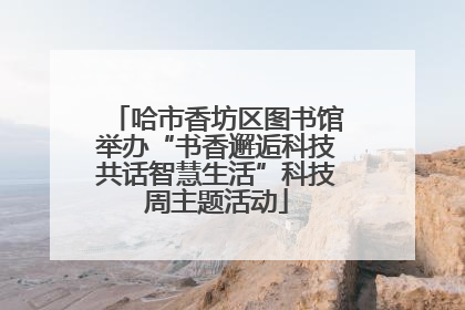 哈市香坊区图书馆举办“书香邂逅科技共话智慧生活”科技周主题活动
