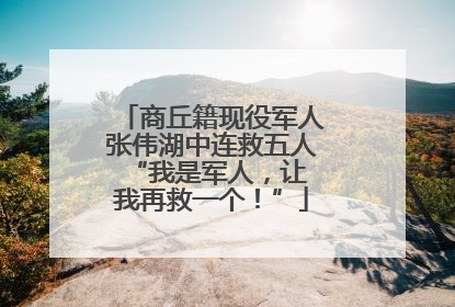 商丘籍现役军人张伟湖中连救五人 “我是军人，让我再救一个！”