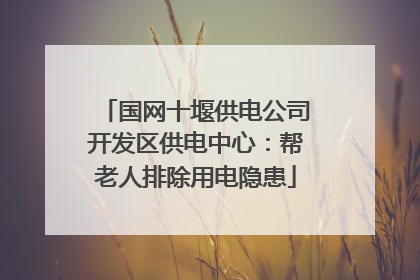 国网十堰供电公司开发区供电中心：帮老人排除用电隐患