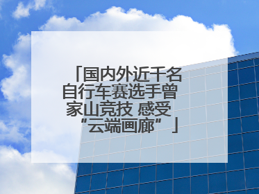 国内外近千名自行车赛选手曾家山竞技 感受“云端画廊”