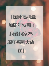 国补福利叠加周年特惠！我爱我家25周年福利大放送