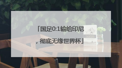 国足0:1输给印尼，彻底无缘世界杯