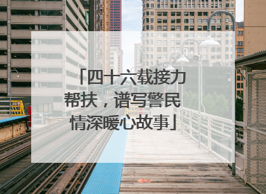 四十六载接力帮扶，谱写警民情深暖心故事