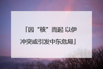 因“核”而起 以伊冲突或引发中东危局