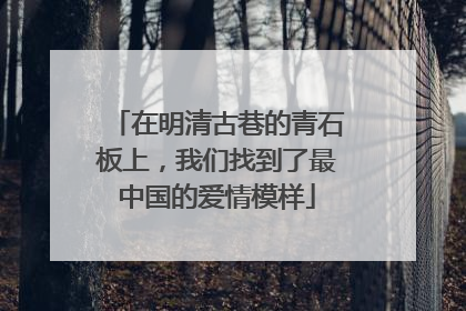 在明清古巷的青石板上，我们找到了最中国的爱情模样