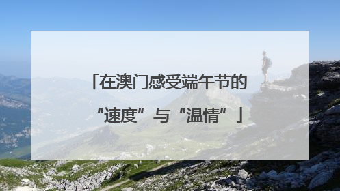 在澳门感受端午节的“速度”与“温情”