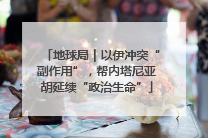 地球局｜以伊冲突“副作用”，帮内塔尼亚胡延续“政治生命”