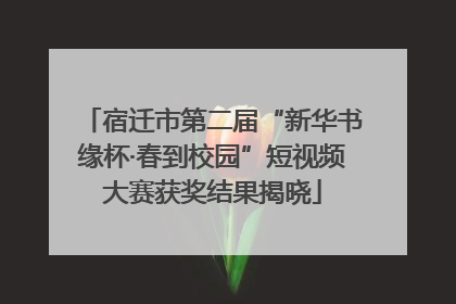 宿迁市第二届“新华书缘杯·春到校园”短视频大赛获奖结果揭晓