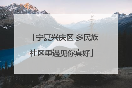 宁夏兴庆区 多民族社区里遇见你真好