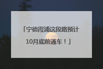 宁德霞浦这段路预计10月底前通车！