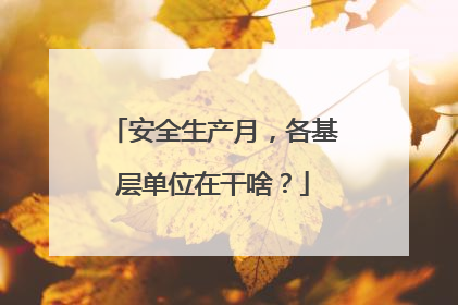 安全生产月，各基层单位在干啥？