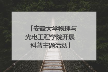 安徽大学物理与光电工程学院开展科普主题活动