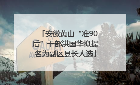安徽黄山“准90后”干部洪国华拟提名为副区县长人选