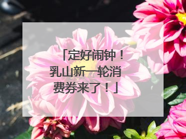 定好闹钟！乳山新一轮消费券来了！