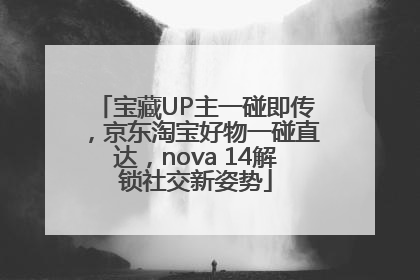 宝藏UP主一碰即传，京东淘宝好物一碰直达，nova 14解锁社交新姿势