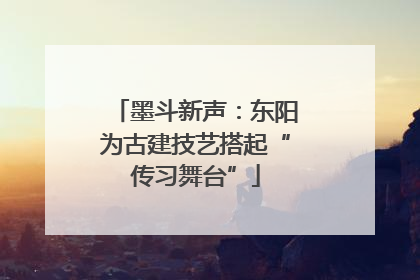 墨斗新声：东阳为古建技艺搭起“传习舞台”