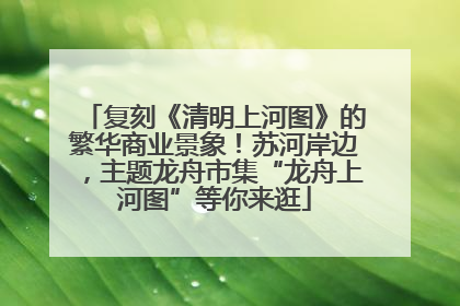 复刻《清明上河图》的繁华商业景象！苏河岸边，主题龙舟市集“龙舟上河图”等你来逛