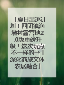 夏日出逃计划！四团镇渔墩村露营地2.0版重磅升级！这次玩点不一样的→丨深化商旅文体农展融合