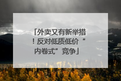 外卖又有新举措！反对低质低价“内卷式”竞争