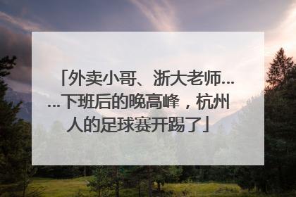 外卖小哥、浙大老师……下班后的晚高峰，杭州人的足球赛开踢了