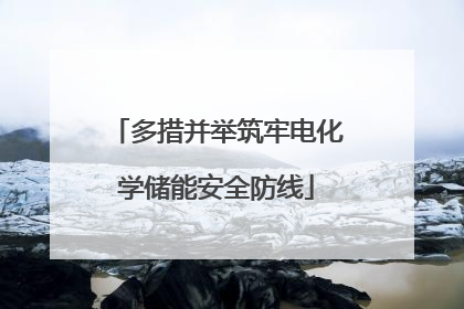 多措并举筑牢电化学储能安全防线