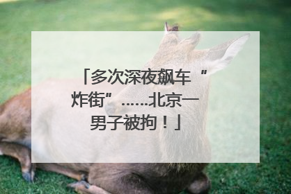 多次深夜飙车“炸街”……北京一男子被拘！