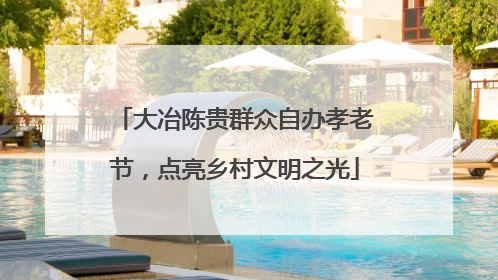 大冶陈贵群众自办孝老节，点亮乡村文明之光