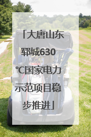 大唐山东郓城630℃国家电力示范项目稳步推进