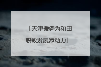 天津援疆为和田职教发展添动力