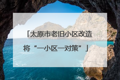 太原市老旧小区改造将“一小区一对策”