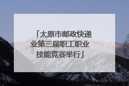 太原市邮政快递业第三届职工职业技能竞赛举行