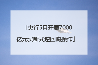 央行5月开展7000亿元买断式逆回购操作