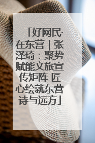 好网民·在东营｜张泽琦：聚势赋能文旅宣传矩阵 匠心绘就东营诗与远方