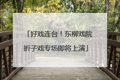 好戏连台！东柳戏院折子戏专场即将上演