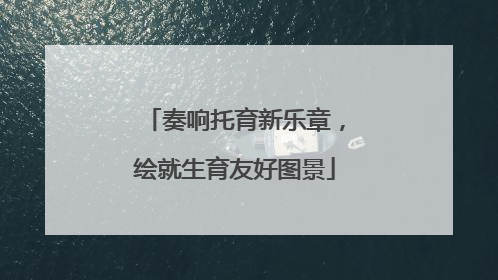 奏响托育新乐章，绘就生育友好图景