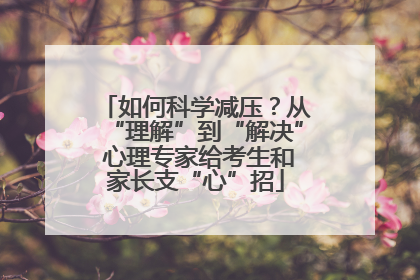 如何科学减压？从“理解”到“解决” 心理专家给考生和家长支“心”招