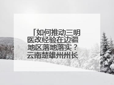 如何推动三明医改经验在边疆地区落地落实？云南楚雄州州长答红星新闻