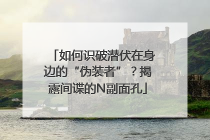 如何识破潜伏在身边的“伪装者”？揭露间谍的N副面孔