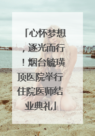 心怀梦想，逐光而行！烟台毓璜顶医院举行住院医师结业典礼