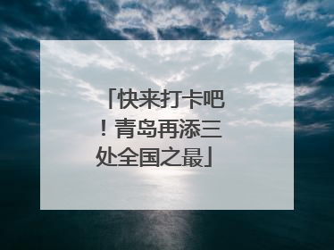 快来打卡吧！青岛再添三处全国之最
