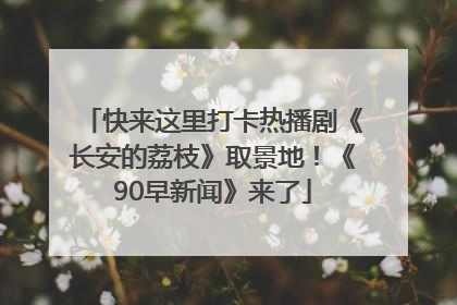 快来这里打卡热播剧《长安的荔枝》取景地！《90早新闻》来了