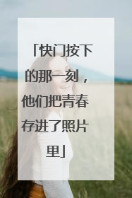 快门按下的那一刻，他们把青春存进了照片里