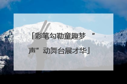 彩笔勾勒童趣梦 “声”动舞台展才华