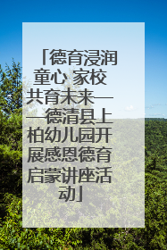 德育浸润童心 家校共育未来——德清县上柏幼儿园开展感恩德育启蒙讲座活动