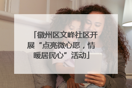 徽州区文峰社区开展“点亮微心愿，情暖居民心”活动