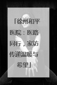徐州和平医院：医路同行，家访传递温暖与希望