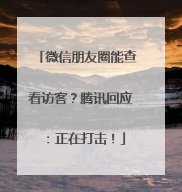 微信朋友圈能查看访客？腾讯回应：正在打击！