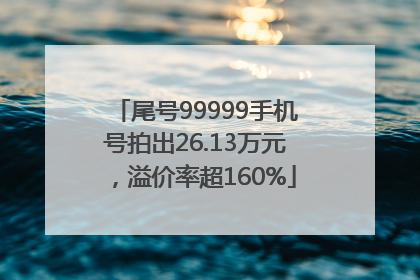尾号99999手机号拍出26.13万元，溢价率超160%