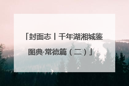 封面志丨千年湖湘城鉴图典·常德篇（二）
